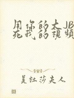 用你的大JBC死我的视频