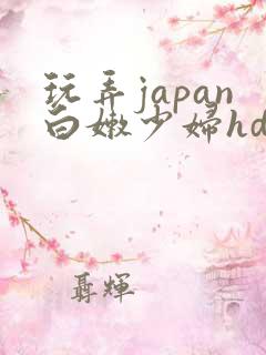 玩弄japan白嫩少妇hd小说