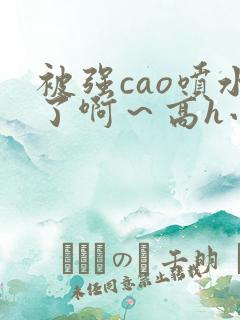 被强cao喷水了啊～高h小说