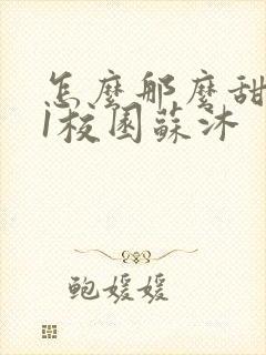 怎么那么甜1v1校园苏沐