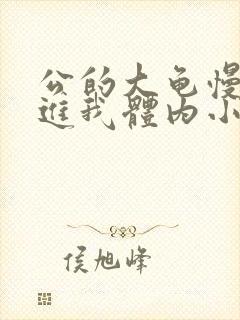 公的大龟慢慢挺进我体内小说