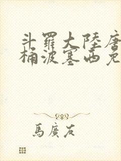 斗罗大陆唐三爆桶波塞西免费P站