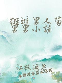 挺进男人菊宿舍男男小说