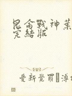 昆仑战神叶君临完结版