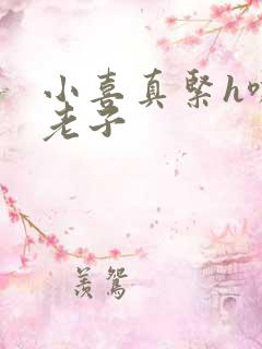 小喜真紧h嘶爽老子