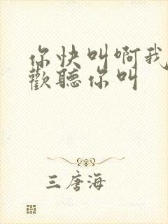 你快叫啊我就喜欢听你叫