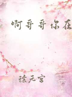 啊哥哥你在干嘛