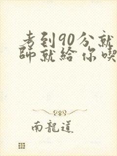 考到90分就老师就给你吃