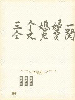 三个媳妇一锅烩全文免费阅读