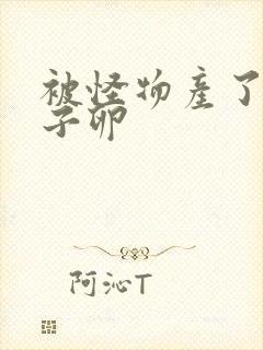 被怪物产了一肚子卵