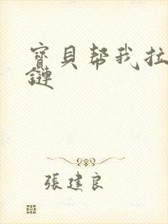 宝贝帮我拉开拉链