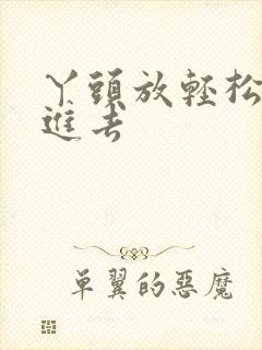 丫头放轻松让我进去