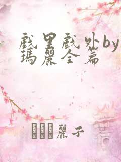 戏里戏外by苏玛丽全篇