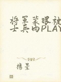将军蒙眼被自己士兵肉PLAY