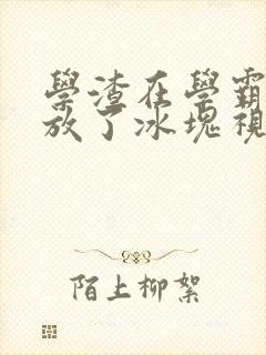 学渣在学霸肚子放了冰块视频