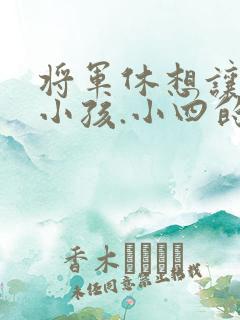 将军休想让我生小孩.小四的田园生活