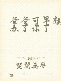 爸爸可早想在这办了你了