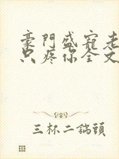 豪门盛宠老婆我只疼你全文免费阅读