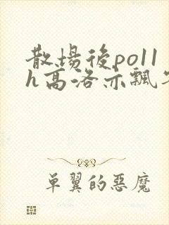 散场后po11h高洛亦飘零