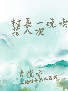 村长一晚吃了杏花八次