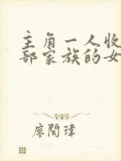 主角一人收了全部家族的女人