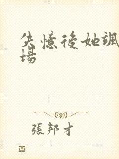 失忆后她飒爆全场