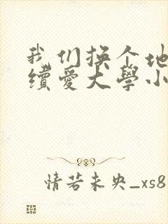 我们换个地方继续爱大学小说