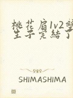 桃花扇1v2双生子完结了吗