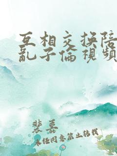 互相交换陪读妇乱子伦视频