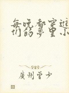 每晚都穿进男神们的梦里小说免费