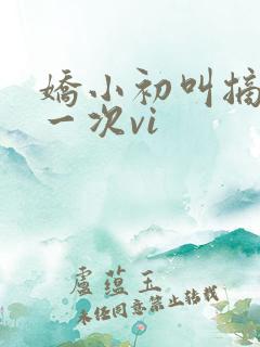 娇小初叫摘花第一次vi
