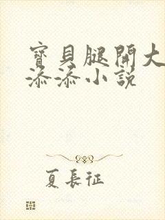 宝贝腿开大点我添添小说