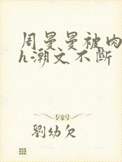 周曼曼被肉干高h潮文不断