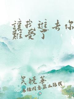 让我进去你就不难受了