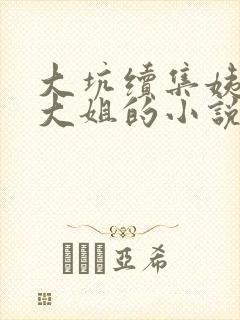 大坑续集姨父日大姐的小说