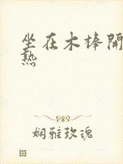 坐在木棒开始加热