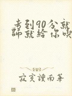 考到90分就老师就给你吃