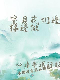 宝贝我们边上楼梯边做