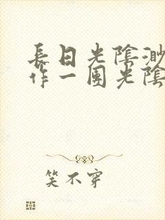 长日光阴渺渺乱作一团光阴似箭