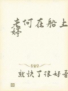老何在船上弄雨婷