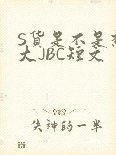 S货是不是想挨大JBC短文