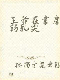 王爷在书房含她的乳尖