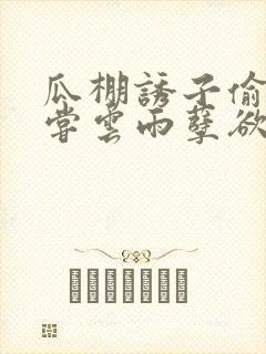 瓜棚诱子偷伦初尝云雨孽欲情缘