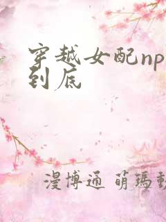 穿越女配np湿到底