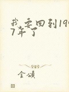 我要回到1997年了