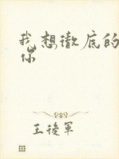 我想彻底的进入你