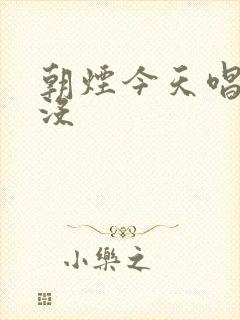 朝烟今天唱歌了没