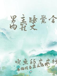 男主睡觉含奶的肉宠文