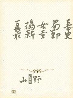 直捣女局长黄龙最新章节更新时间