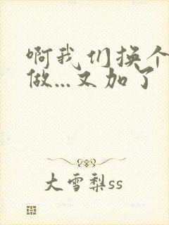 啊我们换个地方做...又加了